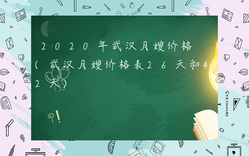 2020年武汉月嫂价格 (武汉月嫂价格表26天和42天)